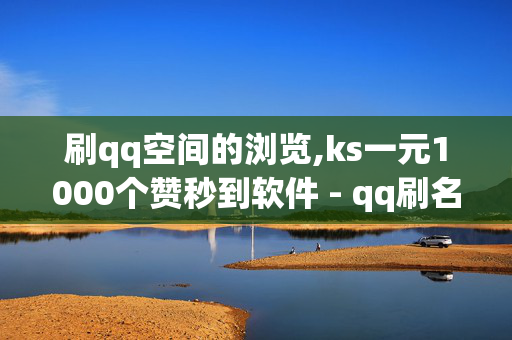 刷qq空间的浏览,ks一元1000个赞秒到软件 - qq刷名片永久免费网站 免封号 - Ks24小时秒单业务平台